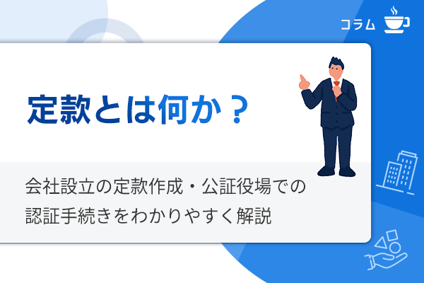 定款とは何か 会社設立の定款作成と公証役場での認証手続き